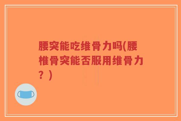 腰突能吃维骨力吗(腰椎骨突能否服用维骨力?)-第1张图片-超越 腰突能吃维骨力吗(腰椎骨突能否服用维骨力?)-第1张图片-超越