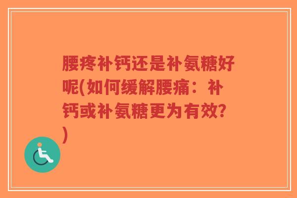 腰疼补钙还是补氨糖好呢(如何缓解腰痛:补钙或补氨糖更为有效?)-第1张图片-超越 腰疼补钙还是补氨糖好呢(如何缓解腰痛:补钙或补氨糖更为有效?)-第1张图片-超越