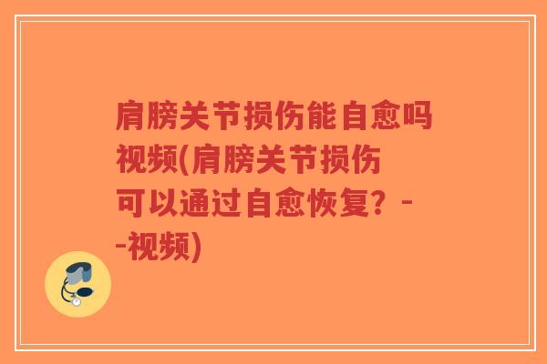 肩膀关节损伤能自愈吗视频(肩膀关节损伤 可以通过自愈恢复?--视频)-第1张图片-超越 肩膀关节损伤能自愈吗视频(肩膀关节损伤 可以通过自愈恢复?--视频)-第1张图片-超越