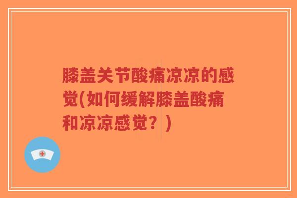 膝盖关节酸痛凉凉的感觉(如何缓解膝盖酸痛和凉凉感觉?)-第1张图片-超越 膝盖关节酸痛凉凉的感觉(如何缓解膝盖酸痛和凉凉感觉?)-第1张图片-超越