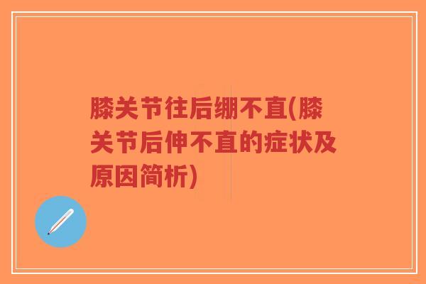 膝关节往后绷不直(膝关节后伸不直的症状及原因简析)-第1张图片-超越 膝关节往后绷不直(膝关节后伸不直的症状及原因简析)-第1张图片-超越