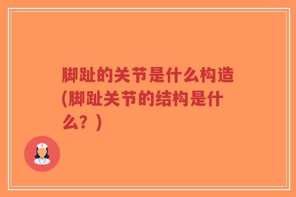 脚趾的关节是什么构造(脚趾关节的结构是什么?)-第1张图片-超越 脚趾的关节是什么构造(脚趾关节的结构是什么?)-第1张图片-超越