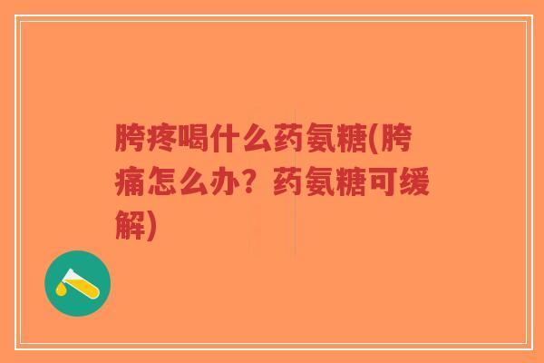 胯疼喝什么药氨糖(胯痛怎么办?药氨糖可缓解)-第1张图片-超越 胯疼喝什么药氨糖(胯痛怎么办?药氨糖可缓解)-第1张图片-超越