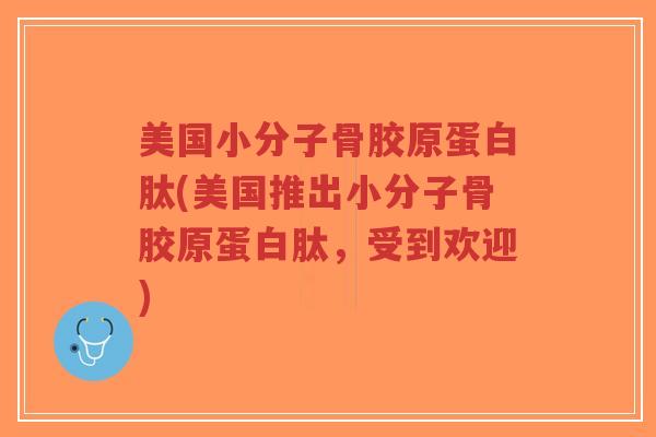 美国小分子骨胶原蛋白肽(美国推出小分子骨胶原蛋白肽,受到欢迎)-第1张图片-超越 美国小分子骨胶原蛋白肽(美国推出小分子骨胶原蛋白肽,受到欢迎)-第1张图片-超越
