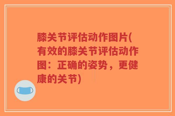 膝关节评估动作图片(有效的膝关节评估动作图:正确的姿势,更健康的关节)-第1张图片-超越 膝关节评估动作图片(有效的膝关节评估动作图:正确的姿势,更健康的关节)-第1张图片-超越