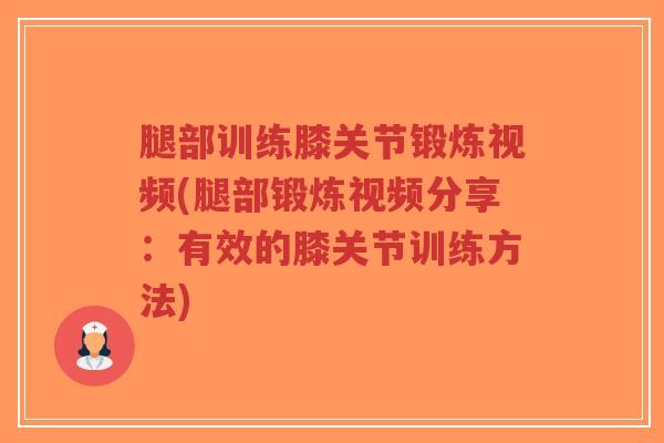 腿部训练膝关节锻炼视频(腿部锻炼视频分享:有效的膝关节训练方法)-第1张图片-超越 腿部训练膝关节锻炼视频(腿部锻炼视频分享:有效的膝关节训练方法)-第1张图片-超越