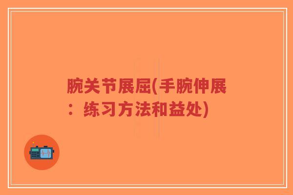 腕关节展屈(手腕伸展:练习方法和益处)-第1张图片-超越 腕关节展屈(手腕伸展:练习方法和益处)-第1张图片-超越
