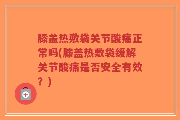 膝盖热敷袋关节酸痛正常吗(膝盖热敷袋缓解关节酸痛是否安全有效?)-第1张图片-超越 膝盖热敷袋关节酸痛正常吗(膝盖热敷袋缓解关节酸痛是否安全有效?)-第1张图片-超越