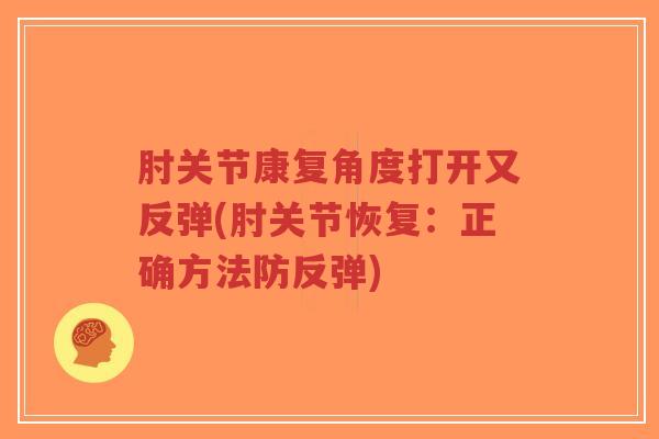 肘关节康复角度打开又反弹(肘关节恢复:正确方法防反弹)-第1张图片-超越 肘关节康复角度打开又反弹(肘关节恢复:正确方法防反弹)-第1张图片-超越