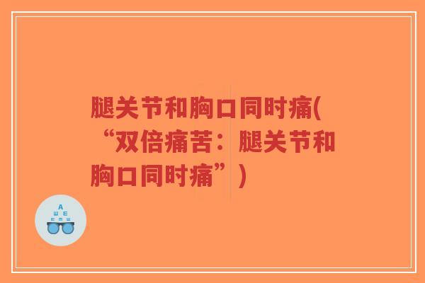 腿关节和胸口同时痛(“双倍痛苦:腿关节和胸口同时痛”)-第1张图片-超越 腿关节和胸口同时痛(“双倍痛苦:腿关节和胸口同时痛”)-第1张图片-超越