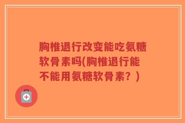 胸椎退行改变能吃氨糖软骨素吗(胸椎退行能不能用氨糖软骨素?)-第1张图片-超越 胸椎退行改变能吃氨糖软骨素吗(胸椎退行能不能用氨糖软骨素?)-第1张图片-超越