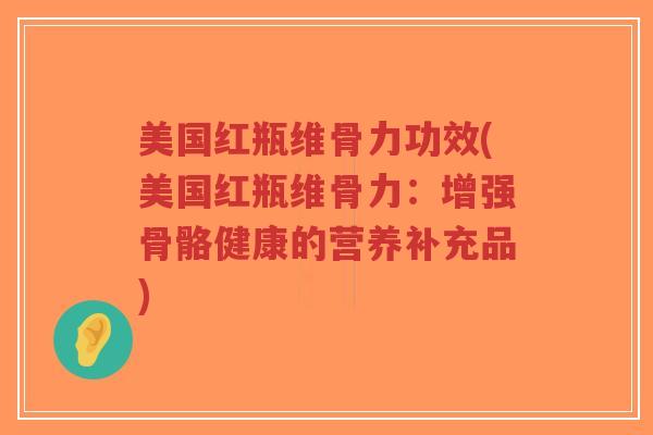 美国红瓶维骨力功效(美国红瓶维骨力:增强骨骼健康的营养补充品)-第1张图片-超越 美国红瓶维骨力功效(美国红瓶维骨力:增强骨骼健康的营养补充品)-第1张图片-超越
