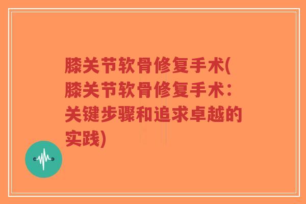 膝关节软骨修复手术(膝关节软骨修复手术:关键步骤和追求卓越的实践)-第1张图片-超越 膝关节软骨修复手术(膝关节软骨修复手术:关键步骤和追求卓越的实践)-第1张图片-超越