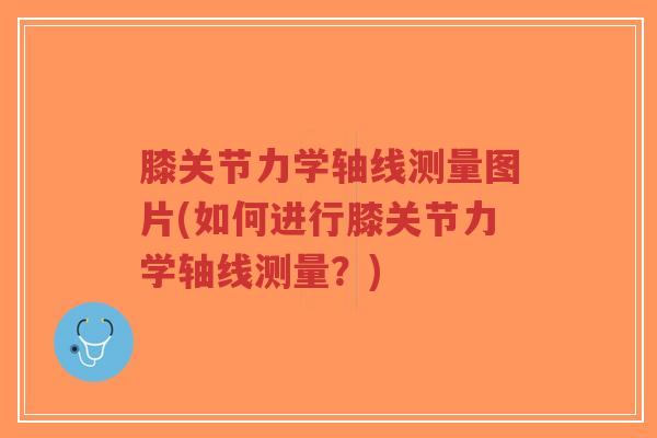 膝关节力学轴线测量图片(如何进行膝关节力学轴线测量?)-第1张图片-超越 膝关节力学轴线测量图片(如何进行膝关节力学轴线测量?)-第1张图片-超越