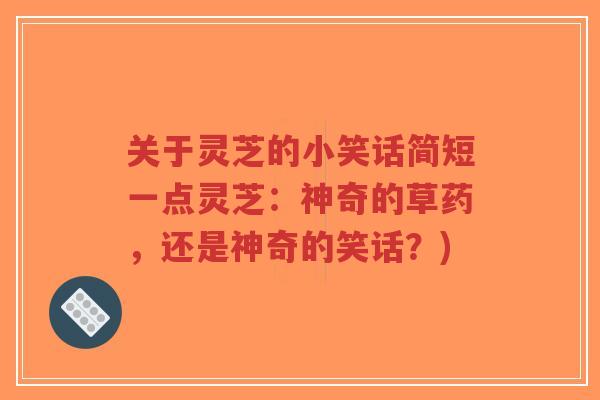 关于灵芝的小笑话简短一点灵芝:神奇的草药,还是神奇的笑话?)-第1张图片-超越 关于灵芝的小笑话简短一点灵芝:神奇的草药,还是神奇的笑话?)-第1张图片-超越