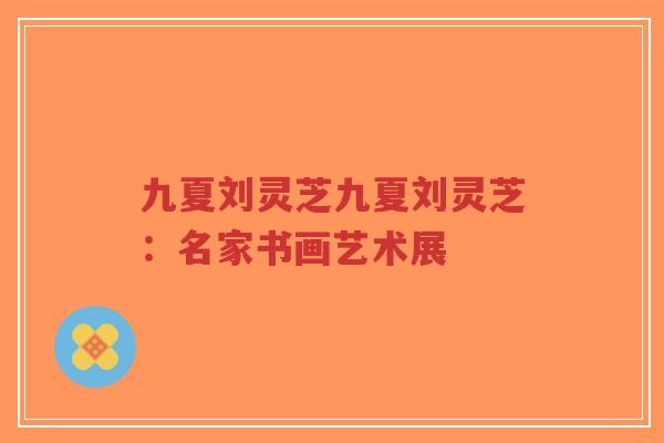 九夏刘灵芝九夏刘灵芝:名家书画艺术展-第1张图片-超越 九夏刘灵芝九夏刘灵芝:名家书画艺术展-第1张图片-超越