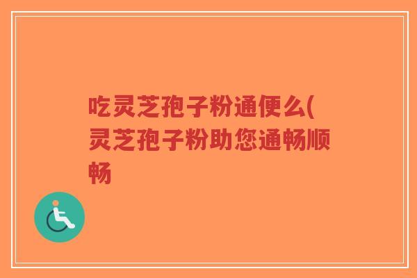 吃灵芝孢子粉通便么(灵芝孢子粉助您通畅顺畅-第1张图片-超越 吃灵芝孢子粉通便么(灵芝孢子粉助您通畅顺畅-第1张图片-超越