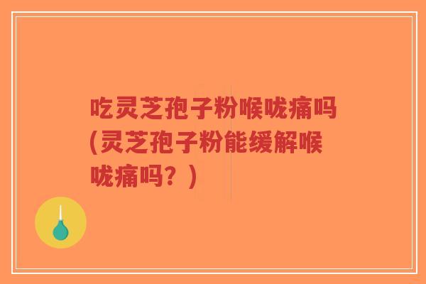吃灵芝孢子粉喉咙痛吗(灵芝孢子粉能缓解喉咙痛吗?)-第1张图片-超越 吃灵芝孢子粉喉咙痛吗(灵芝孢子粉能缓解喉咙痛吗?)-第1张图片-超越