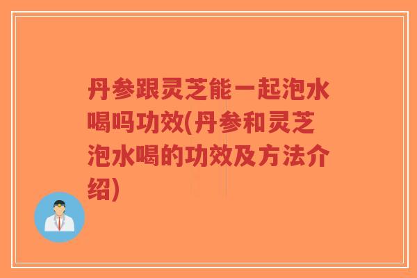 丹参跟灵芝能一起泡水喝吗功效(丹参和灵芝泡水喝的功效及方法介绍)-第1张图片-超越 丹参跟灵芝能一起泡水喝吗功效(丹参和灵芝泡水喝的功效及方法介绍)-第1张图片-超越