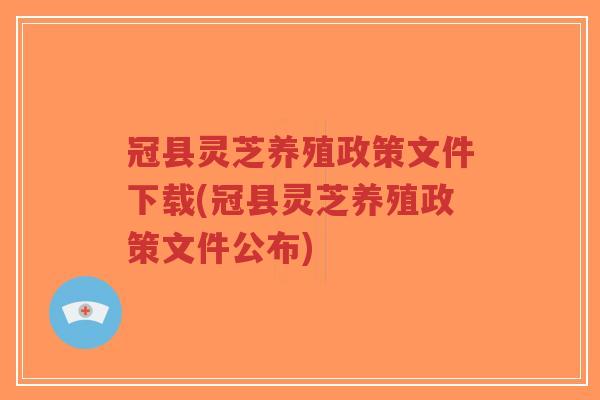 冠县灵芝养殖政策文件下载(冠县灵芝养殖政策文件公布)-第1张图片-超越 冠县灵芝养殖政策文件下载(冠县灵芝养殖政策文件公布)-第1张图片-超越