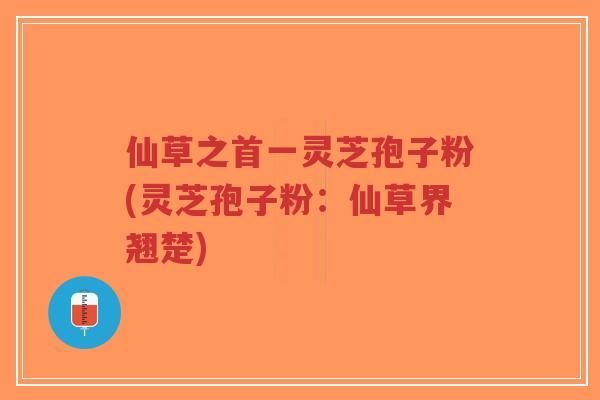 仙草之首一灵芝孢子粉(灵芝孢子粉:仙草界翘楚)-第1张图片-超越 仙草之首一灵芝孢子粉(灵芝孢子粉:仙草界翘楚)-第1张图片-超越