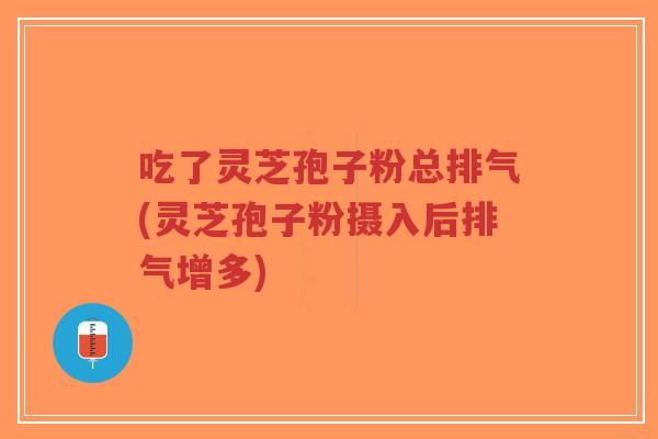 吃了灵芝孢子粉总排气(灵芝孢子粉摄入后排气增多)-第1张图片-超越 吃了灵芝孢子粉总排气(灵芝孢子粉摄入后排气增多)-第1张图片-超越