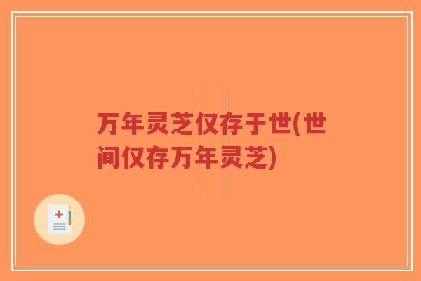 万年灵芝仅存于世(世间仅存万年灵芝)-第1张图片-超越 万年灵芝仅存于世(世间仅存万年灵芝)-第1张图片-超越