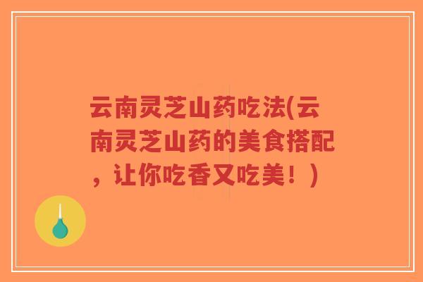 云南灵芝山药吃法(云南灵芝山药的美食搭配,让你吃香又吃美!)-第1张图片-超越 云南灵芝山药吃法(云南灵芝山药的美食搭配,让你吃香又吃美!)-第1张图片-超越