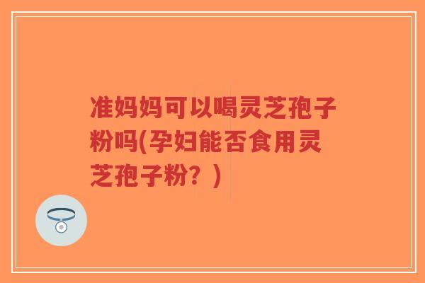准妈妈可以喝灵芝孢子粉吗(孕妇能否食用灵芝孢子粉?)-第1张图片-超越 准妈妈可以喝灵芝孢子粉吗(孕妇能否食用灵芝孢子粉?)-第1张图片-超越