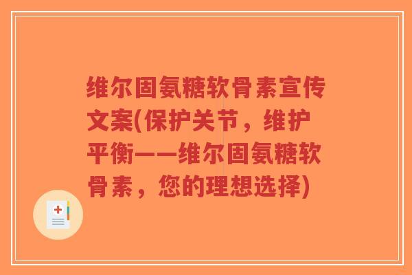 维尔固氨糖软骨素宣传文案(保护关节,维护平衡——维尔固氨糖软骨素,您的理想选择)-第1张图片-超越 维尔固氨糖软骨素宣传文案(保护关节,维护平衡——维尔固氨糖软骨素,您的理想选择)-第1张图片-超越