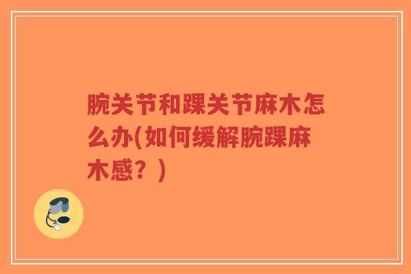 腕关节和踝关节麻木怎么办(如何缓解腕踝麻木感?)-第1张图片-超越 腕关节和踝关节麻木怎么办(如何缓解腕踝麻木感?)-第1张图片-超越