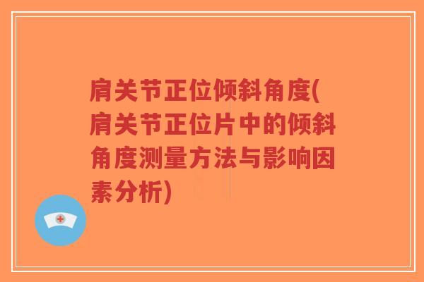 肩关节正位倾斜角度(肩关节正位片中的倾斜角度测量方法与影响因素分析)-第1张图片-超越 肩关节正位倾斜角度(肩关节正位片中的倾斜角度测量方法与影响因素分析)-第1张图片-超越