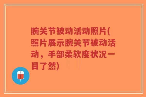 腕关节被动活动照片(照片展示腕关节被动活动,手部柔软度状况一目了然)-第1张图片-超越 腕关节被动活动照片(照片展示腕关节被动活动,手部柔软度状况一目了然)-第1张图片-超越