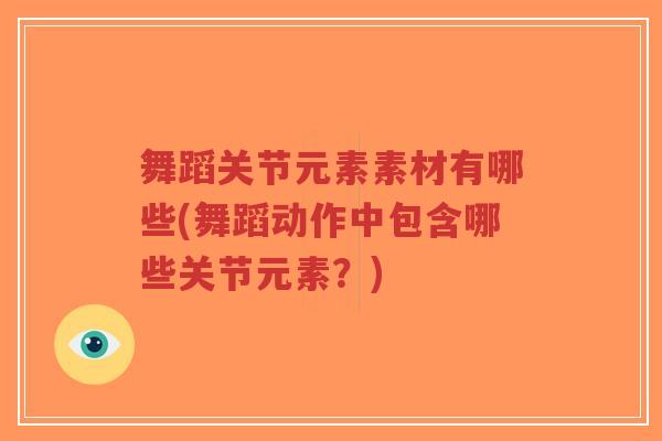 舞蹈关节元素素材有哪些(舞蹈动作中包含哪些关节元素?)-第1张图片-超越 舞蹈关节元素素材有哪些(舞蹈动作中包含哪些关节元素?)-第1张图片-超越