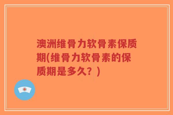 澳洲维骨力软骨素保质期(维骨力软骨素的保质期是多久?)-第1张图片-超越 澳洲维骨力软骨素保质期(维骨力软骨素的保质期是多久?)-第1张图片-超越