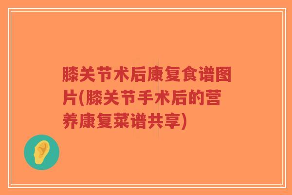 膝关节术后康复食谱图片(膝关节手术后的营养康复菜谱共享)-第1张图片-超越 膝关节术后康复食谱图片(膝关节手术后的营养康复菜谱共享)-第1张图片-超越