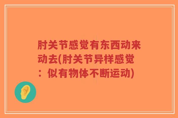 肘关节感觉有东西动来动去(肘关节异样感觉:似有物体不断运动)-第1张图片-超越 肘关节感觉有东西动来动去(肘关节异样感觉:似有物体不断运动)-第1张图片-超越
