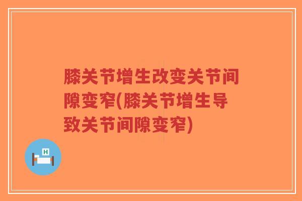 膝关节增生改变关节间隙变窄(膝关节增生导致关节间隙变窄)-第1张图片-超越 膝关节增生改变关节间隙变窄(膝关节增生导致关节间隙变窄)-第1张图片-超越