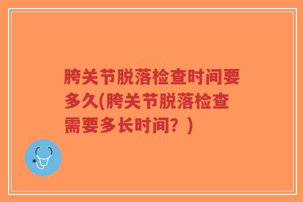 胯关节脱落检查时间要多久(胯关节脱落检查需要多长时间?)-第1张图片-超越 胯关节脱落检查时间要多久(胯关节脱落检查需要多长时间?)-第1张图片-超越