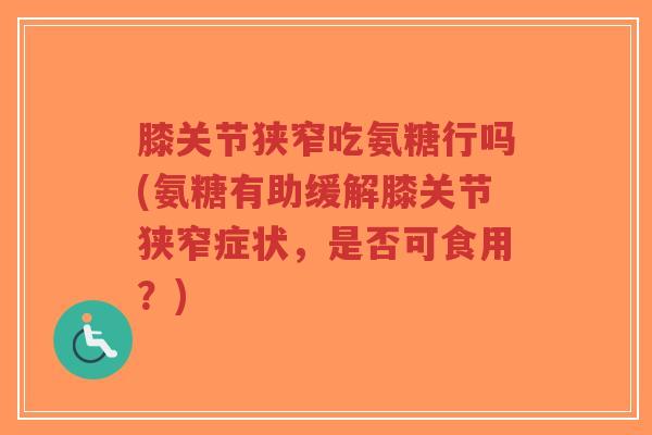 膝关节狭窄吃氨糖行吗(氨糖有助缓解膝关节狭窄症状,是否可食用?)-第1张图片-超越 膝关节狭窄吃氨糖行吗(氨糖有助缓解膝关节狭窄症状,是否可食用?)-第1张图片-超越
