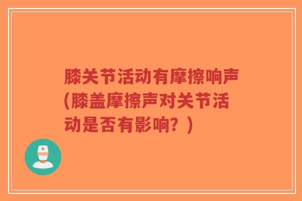 膝关节活动有摩擦响声(膝盖摩擦声对关节活动是否有影响?)-第1张图片-超越 膝关节活动有摩擦响声(膝盖摩擦声对关节活动是否有影响?)-第1张图片-超越