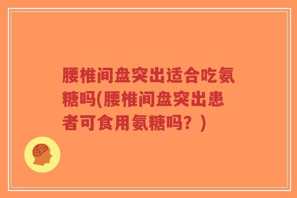 腰椎间盘突出适合吃氨糖吗(腰椎间盘突出患者可食用氨糖吗?)-第1张图片-超越 腰椎间盘突出适合吃氨糖吗(腰椎间盘突出患者可食用氨糖吗?)-第1张图片-超越