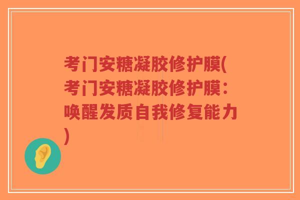 考门安糖凝胶修护膜(考门安糖凝胶修护膜:唤醒发质自我修复能力)-第1张图片-超越 考门安糖凝胶修护膜(考门安糖凝胶修护膜:唤醒发质自我修复能力)-第1张图片-超越