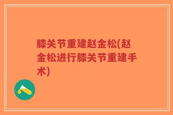 膝关节重建赵金松(赵金松进行膝关节重建手术)-第1张图片-超越