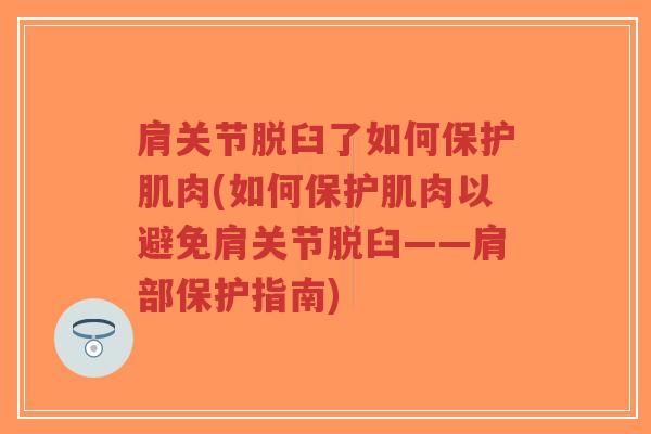 肩关节脱臼了如何保护肌肉(如何保护肌肉以避免肩关节脱臼——肩部保护指南)-第1张图片-超越