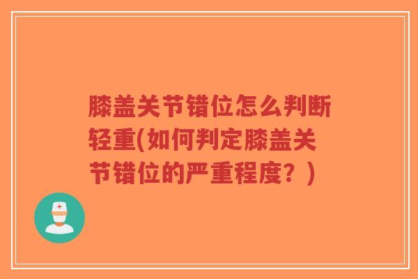 膝盖关节错位怎么判断轻重(如何判定膝盖关节错位的严重程度?)-第1张图片-超越 膝盖关节错位怎么判断轻重(如何判定膝盖关节错位的严重程度?)-第1张图片-超越