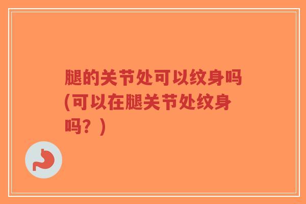 腿的关节处可以纹身吗(可以在腿关节处纹身吗?)-第1张图片-超越 腿的关节处可以纹身吗(可以在腿关节处纹身吗?)-第1张图片-超越