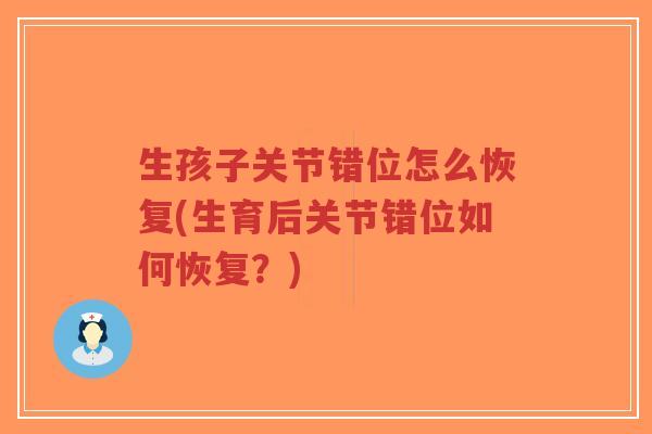 生孩子关节错位怎么恢复(生育后关节错位如何恢复?)-第1张图片-超越 生孩子关节错位怎么恢复(生育后关节错位如何恢复?)-第1张图片-超越