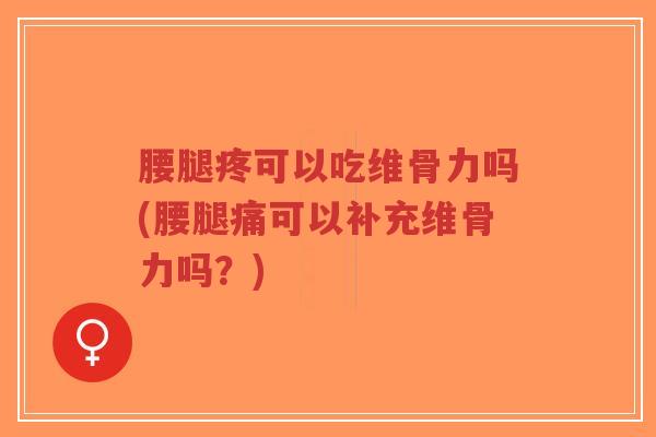 腰腿疼可以吃维骨力吗(腰腿痛可以补充维骨力吗?)-第1张图片-超越 腰腿疼可以吃维骨力吗(腰腿痛可以补充维骨力吗?)-第1张图片-超越