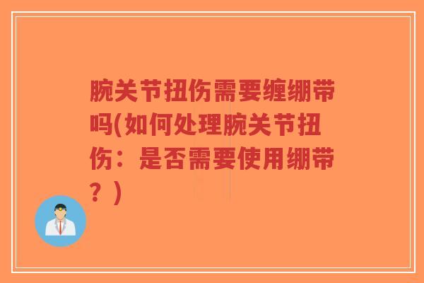 腕关节扭伤需要缠绷带吗(如何处理腕关节扭伤:是否需要使用绷带?)-第1张图片-超越 腕关节扭伤需要缠绷带吗(如何处理腕关节扭伤:是否需要使用绷带?)-第1张图片-超越